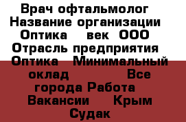 Врач-офтальмолог › Название организации ­ Оптика 21 век, ООО › Отрасль предприятия ­ Оптика › Минимальный оклад ­ 40 000 - Все города Работа » Вакансии   . Крым,Судак